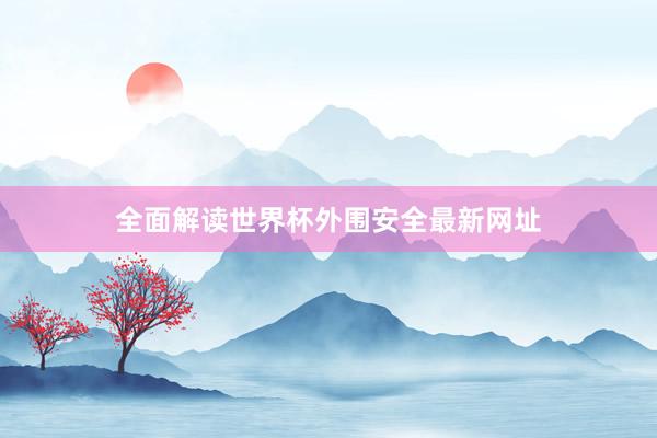 全面解读世界杯外围安全最新网址