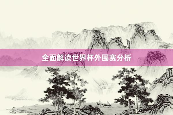 全面解读世界杯外围赛分析