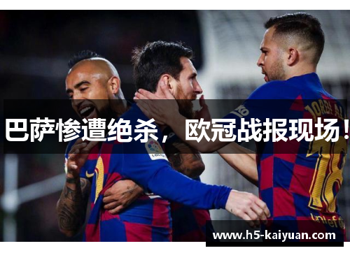 巴萨惨遭绝杀，欧冠战报现场！